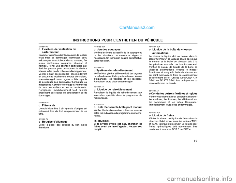 Hyundai Matrix 2003 Manuel du propriétaire (in French) INSTRUCTIONS POUR LENTRETIEN DU VÉHICULE 5-3
6ZF060F1-AU
o Flexibles de ventilation de
cartermoteur
Examiner la surface des flexibles afin de repérer
toute trace de dommages thermiques et/ou méca Hyundai Matrix 2003 Manuel du propriétaire (in French) INSTRUCTIONS POUR LENTRETIEN DU VÉHICULE 5-3
6ZF060F1-AU
o Flexibles de ventilation de
cartermoteur
Examiner la surface des flexibles afin de repérer
toute trace de dommages thermiques et/ou méca