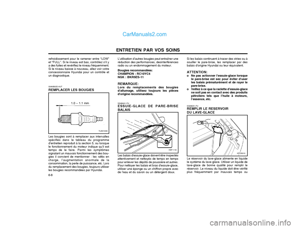 Hyundai Matrix 2003 Manuel du propriétaire (in French) ENTRETIEN PAR VOS SOINS
6-8 SG090A1-FU REMPLIR LE RESERVOIR DU LAVE-GLACE Le réservoir du lave-glace alimente en liquide le système du lave-glace. Utiliser un liquide delave-glace de bonne qualité Hyundai Matrix 2003 Manuel du propriétaire (in French) ENTRETIEN PAR VOS SOINS
6-8 SG090A1-FU REMPLIR LE RESERVOIR DU LAVE-GLACE Le réservoir du lave-glace alimente en liquide le système du lave-glace. Utiliser un liquide delave-glace de bonne qualité