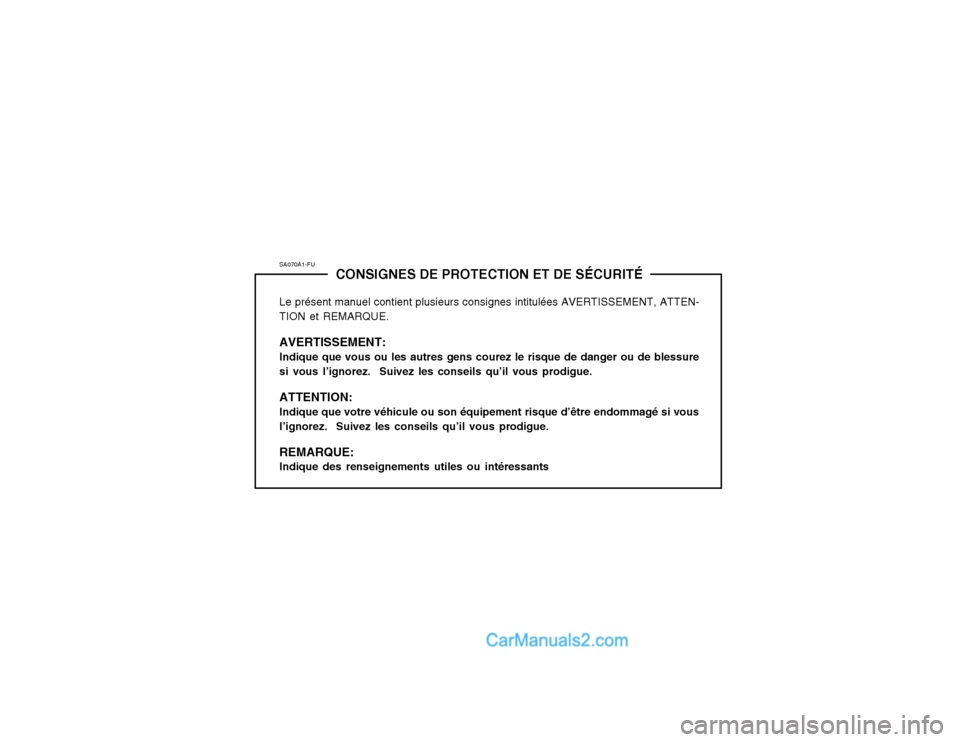 Hyundai Matrix 2003 Manuel du propriétaire (in French) SA070A1-FUCONSIGNES DE PROTECTION ET DE SÉCURITÉ
Le présent manuel contient plusieurs consignes intitulées AVERTISSEMENT, ATTEN- TION et REMARQUE. AVERTISSEMENT: Indique que vous ou les autres gen Hyundai Matrix 2003 Manuel du propriétaire (in French) SA070A1-FUCONSIGNES DE PROTECTION ET DE SÉCURITÉ
Le présent manuel contient plusieurs consignes intitulées AVERTISSEMENT, ATTEN- TION et REMARQUE. AVERTISSEMENT: Indique que vous ou les autres gen