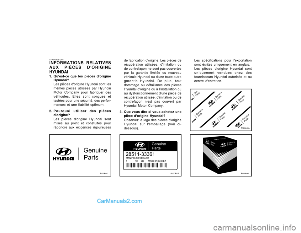 Hyundai Matrix 2003 Manuel du propriétaire (in French) A100A010L-GUT INFORMATIONS RELATIVES
AUX PIÈCES DORIGINE HYUNDAI
1. Quest-ce que les pièces dorigine Hyundai? Les pièces dorigine Hyundai sont les mêmes pièces utilisées par HyundaiMotor Co Hyundai Matrix 2003 Manuel du propriétaire (in French) A100A010L-GUT INFORMATIONS RELATIVES
AUX PIÈCES DORIGINE HYUNDAI
1. Quest-ce que les pièces dorigine Hyundai? Les pièces dorigine Hyundai sont les mêmes pièces utilisées par HyundaiMotor Co