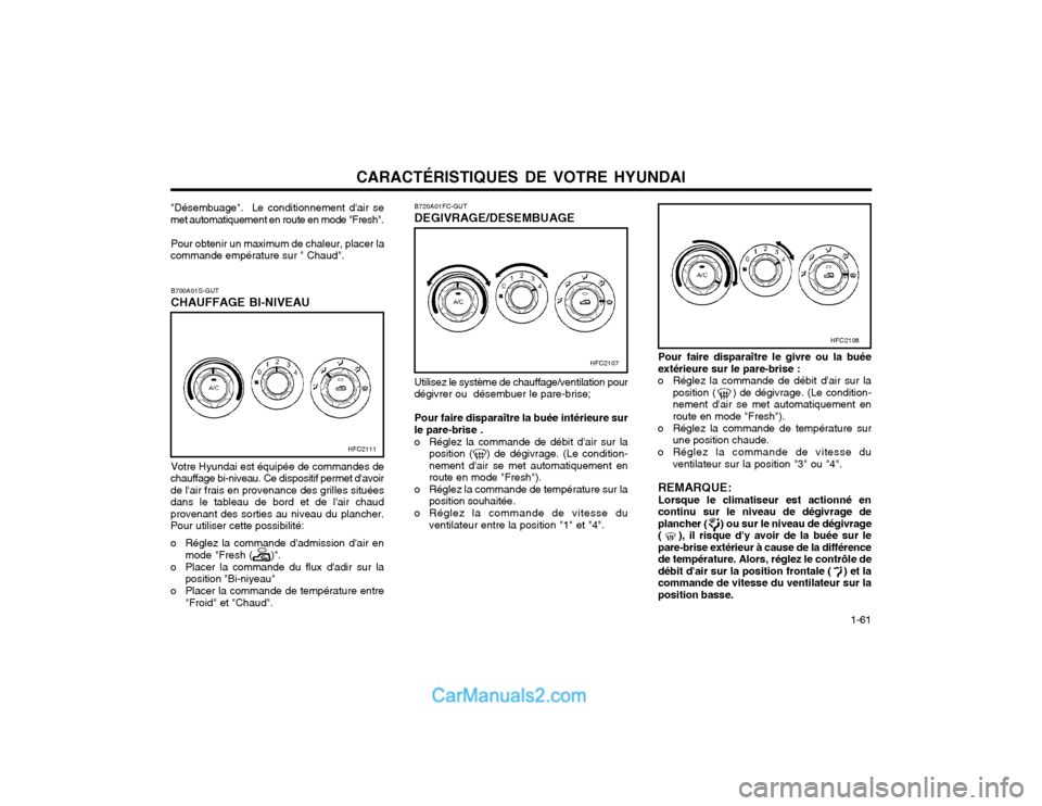 Hyundai Matrix 2003 Manuel du propriétaire (in French) CARACTÉRISTIQUES DE VOTRE HYUNDAI 1-61
Utilisez le système de chauffage/ventilation pour
dégivrer ou désembuer le pare-brise;
Pour faire disparaître la buée intérieure sur
le pare-brise .
o Hyundai Matrix 2003 Manuel du propriétaire (in French) CARACTÉRISTIQUES DE VOTRE HYUNDAI 1-61
Utilisez le système de chauffage/ventilation pour
dégivrer ou désembuer le pare-brise;
Pour faire disparaître la buée intérieure sur
le pare-brise .
o