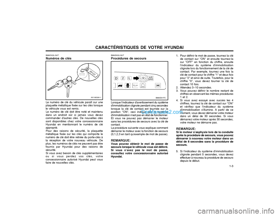 Hyundai Matrix 2003  Manuel du propriétaire (in French) CARACTÉRISTIQUES DE VOTRE HYUNDAI  1-3
B880C02A-GUT Numéros de clés
AX10030A-1
Le numéro de clé du véhicule paraît sur une
plaquette métallique fixée sur les clés lorsque le véhicule vous e