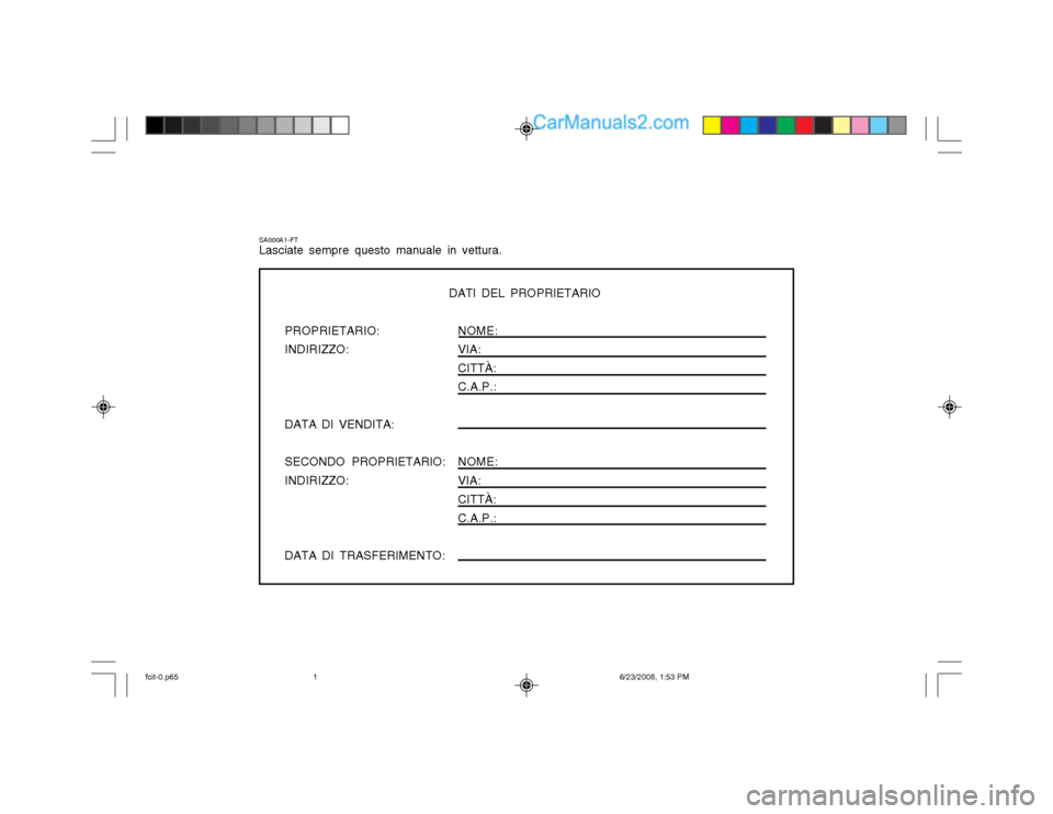 Hyundai Matrix 2003  Manuale del proprietario (in Italian) SA000A1-FT Lasciate sempre questo manuale in vettura.
DATI DEL PROPRIETARIO
PROPRIETARIO: NOME:
INDIRIZZO: VIA:
CITTÀ: C.A.P.:
DATA DI VENDITA: SECONDO PROPRIETARIO: NOME:
INDIRIZZO: VIA: CITTÀ: C.A
