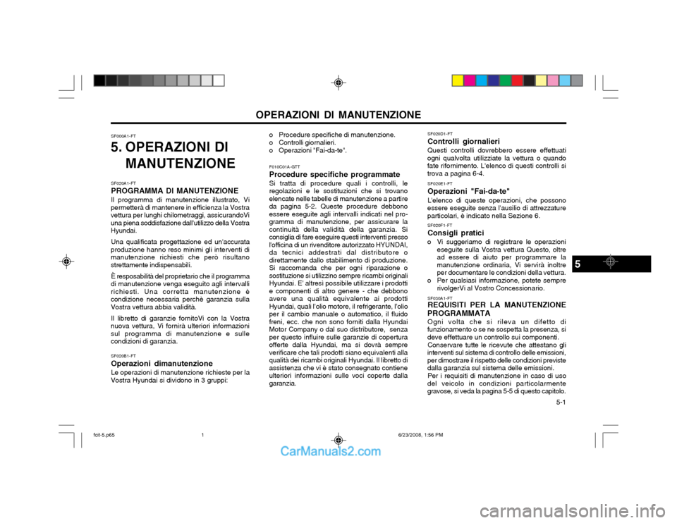 Hyundai Matrix 2003  Manuale del proprietario (in Italian)   5-1
OPERAZIONI DI MANUTENZIONESF020D1-FT Controlli giornalieriQuesti controlli dovrebbero essere effettuati
ogni qualvolta utilizziate la vettura o quando fate rifornimento. Lelenco di questi contr