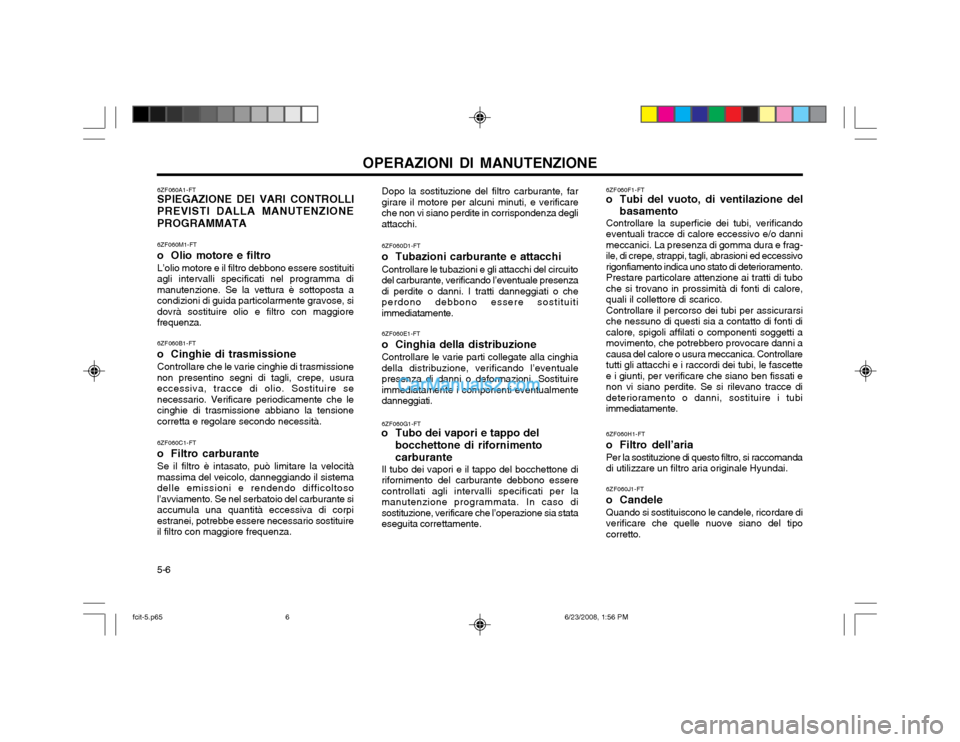 Hyundai Matrix 2003  Manuale del proprietario (in Italian) 5-6OPERAZIONI DI MANUTENZIONE
6ZF060A1-FT SPIEGAZIONE DEI VARI CONTROLLI
PREVISTI DALLA MANUTENZIONE PROGRAMMATA
6ZF060M1-FT 
o Olio motore e filtroL’olio motore e il filtro debbono essere sostituit
