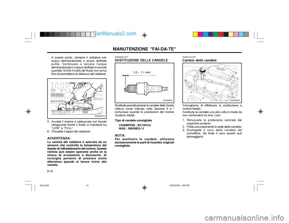 Hyundai Matrix 2003 Manuale del proprietario (in Italian) MANUTENZIONE "FAI-DA-TE"
6-10 G060C01S-GTT Cambio delle candele
SSA6060B
Consigliamo di effettuare la sostituzione a motore freddo. Sostituite le candele una alla volta in modo da non confondere tra l Hyundai Matrix 2003 Manuale del proprietario (in Italian) MANUTENZIONE "FAI-DA-TE"
6-10 G060C01S-GTT Cambio delle candele
SSA6060B
Consigliamo di effettuare la sostituzione a motore freddo. Sostituite le candele una alla volta in modo da non confondere tra l