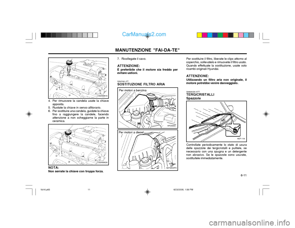 Hyundai Matrix 2003 Manuale del proprietario (in Italian) 6-11
MANUTENZIONE "FAI-DA-TE"
4. Per rimuovere la candela usate la chiave apposita.
5. Ruotate la chiave in senso alltiorario.
6. Per sostituire una candela, guidate la chiave fino a raggiungere la Hyundai Matrix 2003 Manuale del proprietario (in Italian) 6-11
MANUTENZIONE "FAI-DA-TE"
4. Per rimuovere la candela usate la chiave apposita.
5. Ruotate la chiave in senso alltiorario.
6. Per sostituire una candela, guidate la chiave fino a raggiungere la