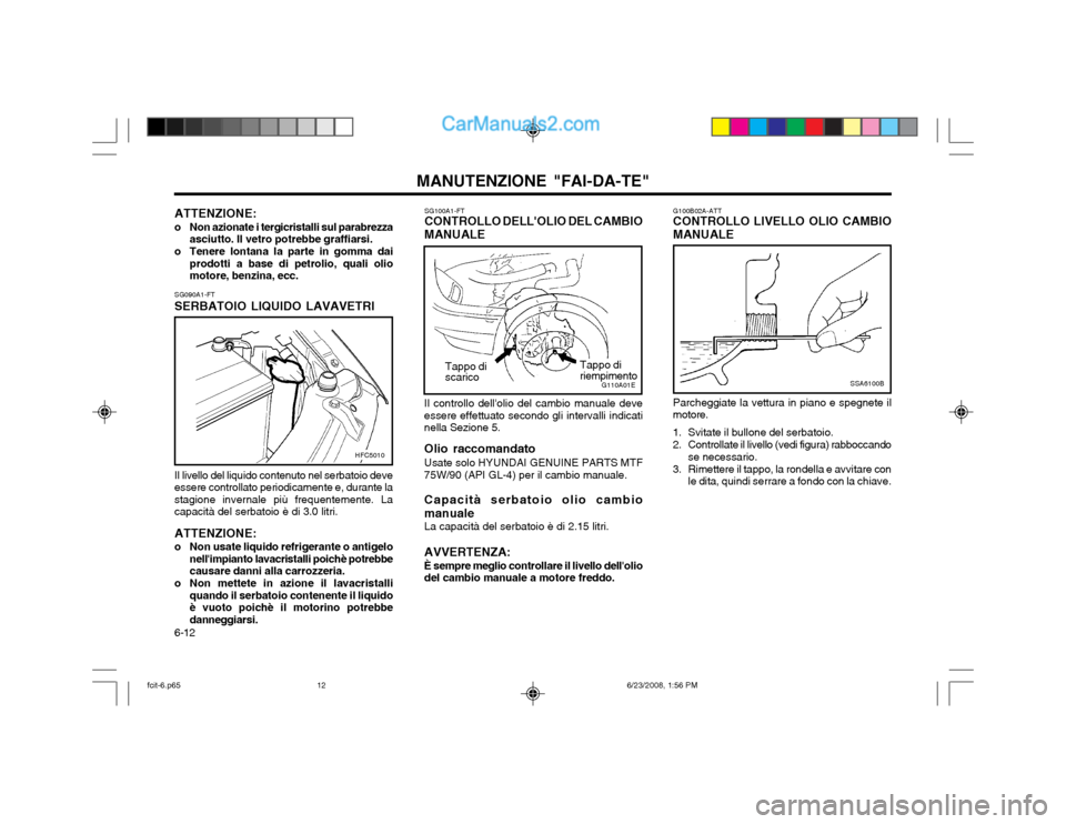 Hyundai Matrix 2003 Manuale del proprietario (in Italian) MANUTENZIONE "FAI-DA-TE"
6-12 G100B02A-ATT CONTROLLO LIVELLO OLIO CAMBIO MANUALE
SSA6100B
Parcheggiate la vettura in piano e spegnete il motore.
1. Svitate il bullone del serbatoio.
2. Controllate il Hyundai Matrix 2003 Manuale del proprietario (in Italian) MANUTENZIONE "FAI-DA-TE"
6-12 G100B02A-ATT CONTROLLO LIVELLO OLIO CAMBIO MANUALE
SSA6100B
Parcheggiate la vettura in piano e spegnete il motore.
1. Svitate il bullone del serbatoio.
2. Controllate il