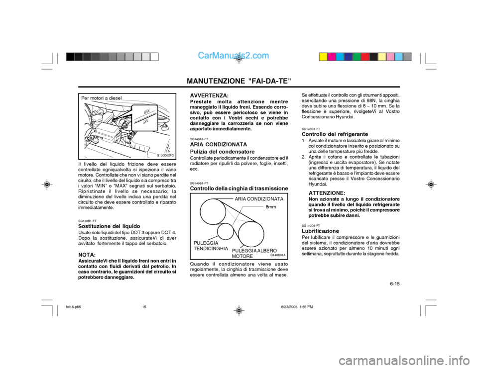Hyundai Matrix 2003 Manuale del proprietario (in Italian) 6-15
MANUTENZIONE "FAI-DA-TE"
AVVERTENZA: Prestate molta attenzione mentre
maneggiato il liquido freni. Essendo corro- sivo, può essere pericoloso se viene incontatto con i Vostri occhi e potrebbed Hyundai Matrix 2003 Manuale del proprietario (in Italian) 6-15
MANUTENZIONE "FAI-DA-TE"
AVVERTENZA: Prestate molta attenzione mentre
maneggiato il liquido freni. Essendo corro- sivo, può essere pericoloso se viene incontatto con i Vostri occhi e potrebbed