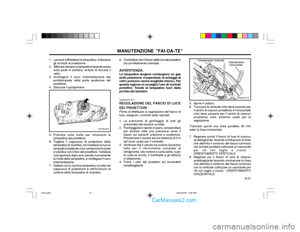 Hyundai Matrix 2003 Manuale del proprietario (in Italian) 6-21
MANUTENZIONE "FAI-DA-TE"
G290A02FC-GTT
REGOLAZIONE DEL FASCIO DI LUCE DEI PROIETTORI Prima di effettuare la regolazione del fascio di
luce, eseguire i controlli sotto riportati.
1. La pression Hyundai Matrix 2003 Manuale del proprietario (in Italian) 6-21
MANUTENZIONE "FAI-DA-TE"
G290A02FC-GTT
REGOLAZIONE DEL FASCIO DI LUCE DEI PROIETTORI Prima di effettuare la regolazione del fascio di
luce, eseguire i controlli sotto riportati.
1. La pression