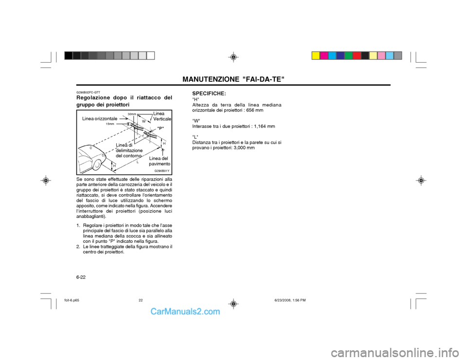 Hyundai Matrix 2003 Manuale del proprietario (in Italian) MANUTENZIONE "FAI-DA-TE"
6-22 G290B02FC-GTT
Regolazione dopo il riattacco del gruppo dei proiettori
G290B01Y
L W
H
H "P"
30mm
Linea orizzontale 15mm
Linea del
pavimento
Linea di delimitazionedel conto Hyundai Matrix 2003 Manuale del proprietario (in Italian) MANUTENZIONE "FAI-DA-TE"
6-22 G290B02FC-GTT
Regolazione dopo il riattacco del gruppo dei proiettori
G290B01Y
L W
H
H "P"
30mm
Linea orizzontale 15mm
Linea del
pavimento
Linea di delimitazionedel conto