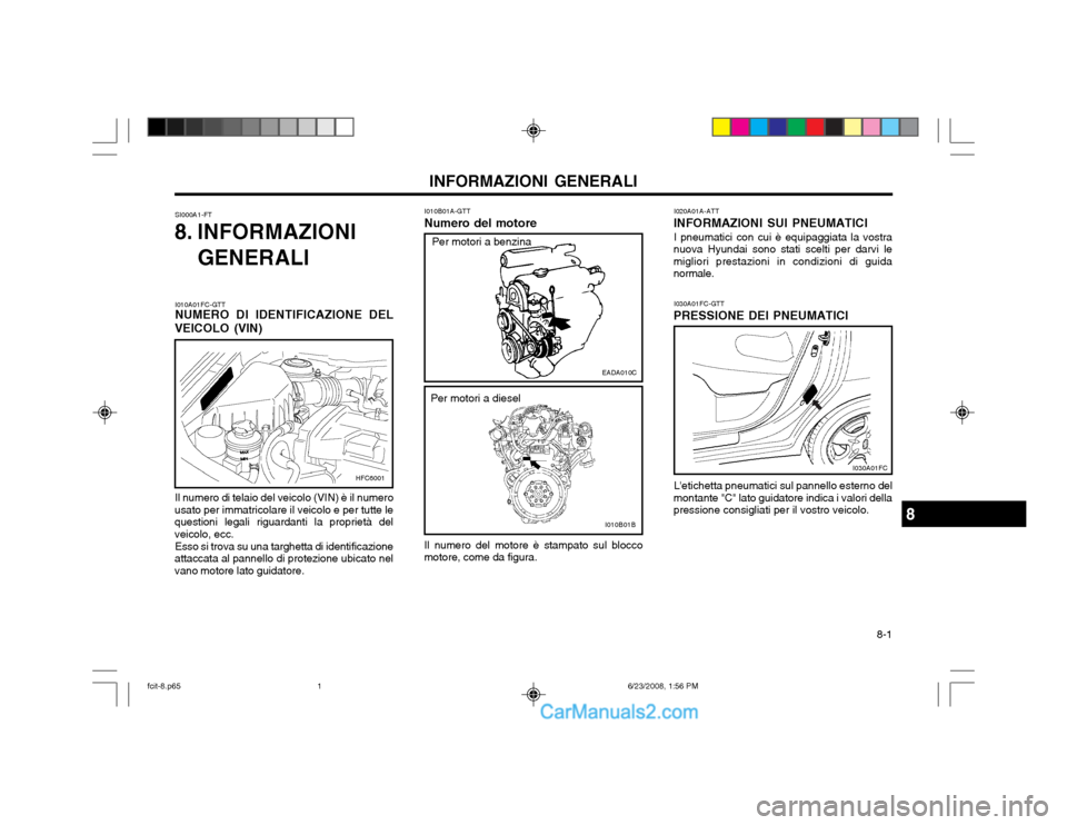 Hyundai Matrix 2003  Manuale del proprietario (in Italian)   8-1
INFORMAZIONI GENERALI
SI000A1-FT
8. INFORMAZIONI
GENERALI I010B01A-GTT
Numero del motore
Il numero del motore è stampato sul blocco
motore, come da figura. I030A01FC-GTT
PRESSIONE DEI PNEUMATIC