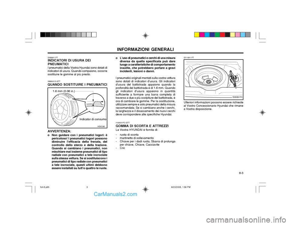 Hyundai Matrix 2003  Manuale del proprietario (in Italian)   8-3
INFORMAZIONI GENERALI
SI080A1-FT INDICATORI DI USURA DEI PNEUMATICI I pneumatici della Vostra Hyundai sono dotati di
indicatori di usura. Quando compaiono, occorre sostituire le gomme al più pr