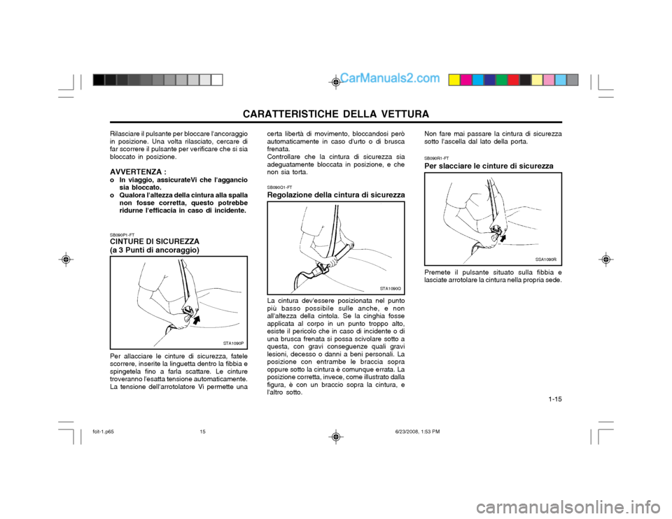 Hyundai Matrix 2003 Manuale del proprietario (in Italian) CARATTERISTICHE DELLA VETTURA 1-15
SB090R1-FT Per slacciare le cinture di sicurezza
SSA1090R
Premete il pulsante situato sulla fibbia e lasciate arrotolare la cintura nella propria sede.
SB090Q1-FT R Hyundai Matrix 2003 Manuale del proprietario (in Italian) CARATTERISTICHE DELLA VETTURA 1-15
SB090R1-FT Per slacciare le cinture di sicurezza
SSA1090R
Premete il pulsante situato sulla fibbia e lasciate arrotolare la cintura nella propria sede.
SB090Q1-FT R