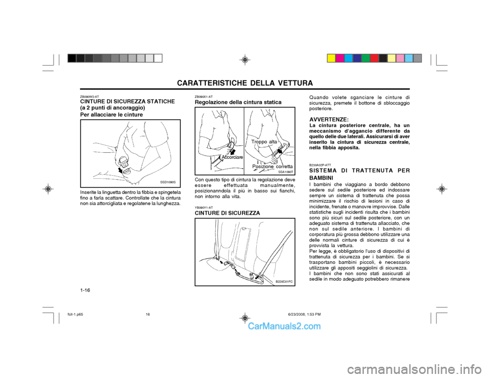 Hyundai Matrix 2003 Manuale del proprietario (in Italian) CARATTERISTICHE DELLA VETTURA
1-16
ZB090X1-AT Regolazione della cintura statica
SSA1090TPosizione corretta
Accorciare
Troppo alta
Con questo tipo di cintura la regolazione deve essere effettuata manua Hyundai Matrix 2003 Manuale del proprietario (in Italian) CARATTERISTICHE DELLA VETTURA
1-16
ZB090X1-AT Regolazione della cintura statica
SSA1090TPosizione corretta
Accorciare
Troppo alta
Con questo tipo di cintura la regolazione deve essere effettuata manua