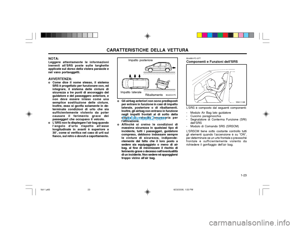 Hyundai Matrix 2003 Manuale del proprietario (in Italian) CARATTERISTICHE DELLA VETTURA 1-23
B240B01FC-GTT Componenti e Funzioni dellSRS
SSA1110B
LSRS è composto dal seguenti componenti:
- Modulo Air Bag lato guidatore
- Cuscino paraginocchia
- Segnalat Hyundai Matrix 2003 Manuale del proprietario (in Italian) CARATTERISTICHE DELLA VETTURA 1-23
B240B01FC-GTT Componenti e Funzioni dellSRS
SSA1110B
LSRS è composto dal seguenti componenti:
- Modulo Air Bag lato guidatore
- Cuscino paraginocchia
- Segnalat