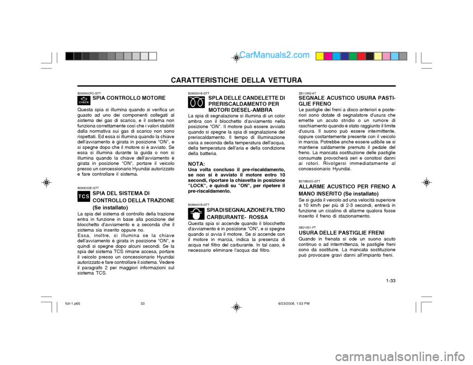 Hyundai Matrix 2003  Manuale del proprietario (in Italian) CARATTERISTICHE DELLA VETTURA  1-33
B260C02E-GTTSPIA DEL SISTEMA DI CONTROLLO DELLA TRAZIONE(Se installato)
La spia del sistema di controllo della trazione
entra in funzione in base alla posizione del