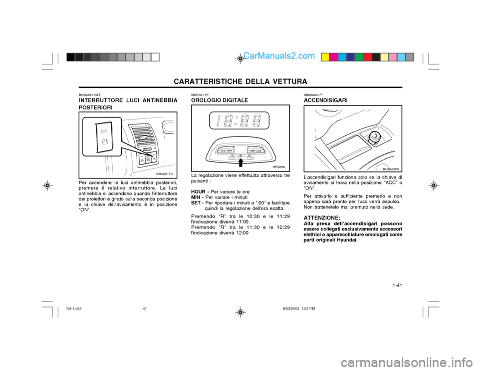 Hyundai Matrix 2003  Manuale del proprietario (in Italian) CARATTERISTICHE DELLA VETTURA  1-41
La regolazione viene effettuata attraverso tre
pulsanti :
HOUR -  Per variare le ore
MIN -  Per variare i minuti
SET -  Per riportare i minuti a ":00" e facilitare
