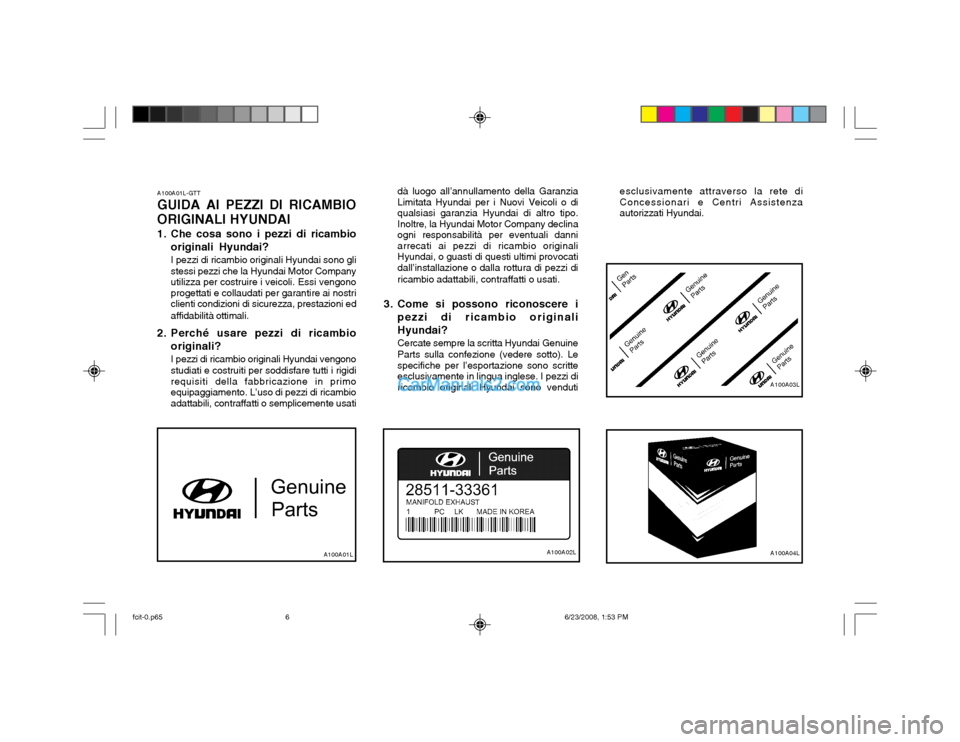 Hyundai Matrix 2003 Manuale del proprietario (in Italian) A100A01L-GTT GUIDA AI PEZZI DI RICAMBIO
ORIGINALI HYUNDAI
1. Che cosa sono i pezzi di ricambio originali Hyundai? I pezzi di ricambio originali Hyundai sono gli stessi pezzi che la Hyundai Motor Comp Hyundai Matrix 2003 Manuale del proprietario (in Italian) A100A01L-GTT GUIDA AI PEZZI DI RICAMBIO
ORIGINALI HYUNDAI
1. Che cosa sono i pezzi di ricambio originali Hyundai? I pezzi di ricambio originali Hyundai sono gli stessi pezzi che la Hyundai Motor Comp