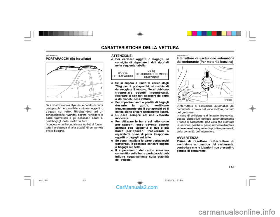 Hyundai Matrix 2003 Manuale del proprietario (in Italian) CARATTERISTICHE DELLA VETTURA 1-53
70 kg
DISTRIBUITO IN MODO UNIFORMEBARRE
PORTAPACCHI
Se il vostro veicolo Hyundai è dotato di barre portapacchi, è possibile caricare oggetti obagagli sul tetto. R Hyundai Matrix 2003 Manuale del proprietario (in Italian) CARATTERISTICHE DELLA VETTURA 1-53
70 kg
DISTRIBUITO IN MODO UNIFORMEBARRE
PORTAPACCHI
Se il vostro veicolo Hyundai è dotato di barre portapacchi, è possibile caricare oggetti obagagli sul tetto. R