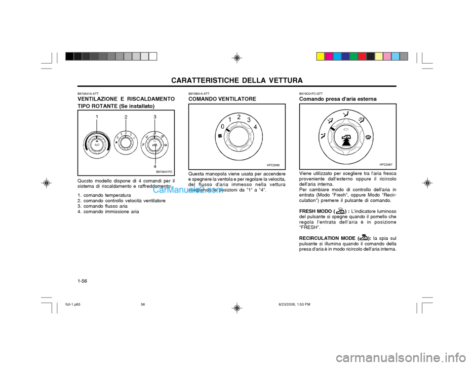 Hyundai Matrix 2003 Manuale del proprietario (in Italian) CARATTERISTICHE DELLA VETTURA
1-56 B670B01A-ATT COMANDO VENTILATORE Questa manopola viene usata per accendere
e spegnere la ventola e per regolare la velocita, del flusso daria immesso nella vettura Hyundai Matrix 2003 Manuale del proprietario (in Italian) CARATTERISTICHE DELLA VETTURA
1-56 B670B01A-ATT COMANDO VENTILATORE Questa manopola viene usata per accendere
e spegnere la ventola e per regolare la velocita, del flusso daria immesso nella vettura