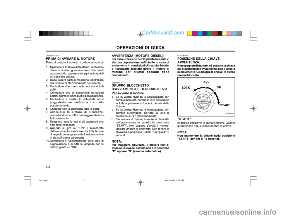 Hyundai Matrix 2003 Manuale del proprietario (in Italian) OPERAZIONI DI GUIDA
2-2 C020A01O-ATT PRIMA DI AVVIARE IL MOTOREPrima di avviare il motore, ricordare sempre di:
1. Ispezionare il veicolo dall’esterno, verificando che non ci siano gomme a terra, ch Hyundai Matrix 2003 Manuale del proprietario (in Italian) OPERAZIONI DI GUIDA
2-2 C020A01O-ATT PRIMA DI AVVIARE IL MOTOREPrima di avviare il motore, ricordare sempre di:
1. Ispezionare il veicolo dall’esterno, verificando che non ci siano gomme a terra, ch