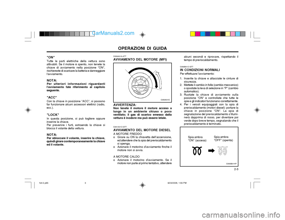 Hyundai Matrix 2003 Manuale del proprietario (in Italian) OPERAZIONI DI GUIDA 2-3
"ON" Tutte le parti elettriche della vettura sono
attivabili. Se il motore è spento, non tenete la chiave di avviamento nella posizione "ON",rischiereste di scaricare la batt Hyundai Matrix 2003 Manuale del proprietario (in Italian) OPERAZIONI DI GUIDA 2-3
"ON" Tutte le parti elettriche della vettura sono
attivabili. Se il motore è spento, non tenete la chiave di avviamento nella posizione "ON",rischiereste di scaricare la batt