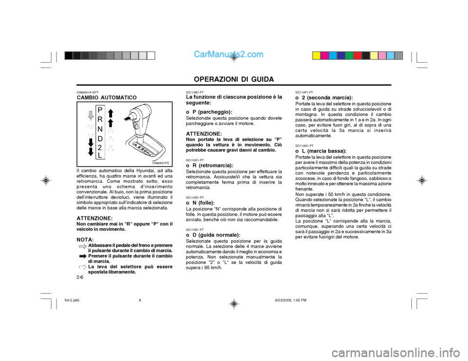 Hyundai Matrix 2003 Manuale del proprietario (in Italian) OPERAZIONI DI GUIDA
2-6 SC110B1-FT La funzione di ciascuna posizione è la
seguente:
o P (parcheggio): Selezionate questa posizione quando dovete
parcheggiare o avviare il motore.
ATTENZIONE: Non port Hyundai Matrix 2003 Manuale del proprietario (in Italian) OPERAZIONI DI GUIDA
2-6 SC110B1-FT La funzione di ciascuna posizione è la
seguente:
o P (parcheggio): Selezionate questa posizione quando dovete
parcheggiare o avviare il motore.
ATTENZIONE: Non port