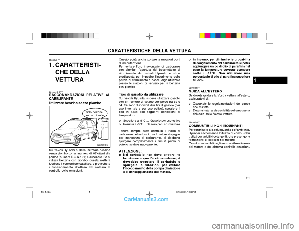 Hyundai Matrix 2003  Manuale del proprietario (in Italian) CARATTERISTICHE DELLA VETTURA  1-1
Questo potrà anche portare a maggiori costi
di manutenzione.
Per evitare luso involontario di carburante
con piombo, lapertura del bocchettone di rifornimento dei