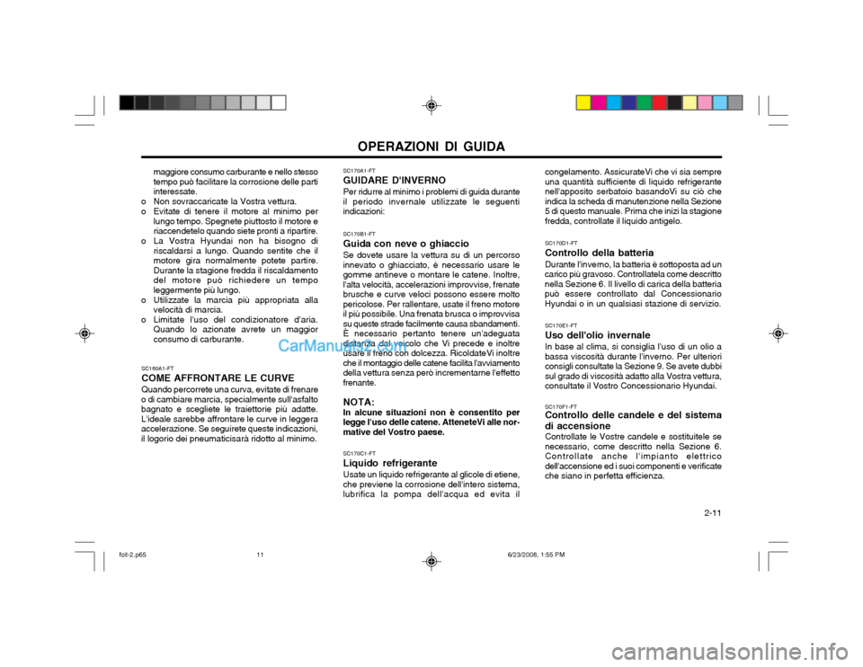 Hyundai Matrix 2003  Manuale del proprietario (in Italian) OPERAZIONI DI GUIDA  2-11
SC170B1-FT Guida con neve o ghiaccioSe dovete usare la vettura su di un percorso
innevato o ghiacciato, è necessario usare le gomme antineve o montare le catene. Inoltre,la