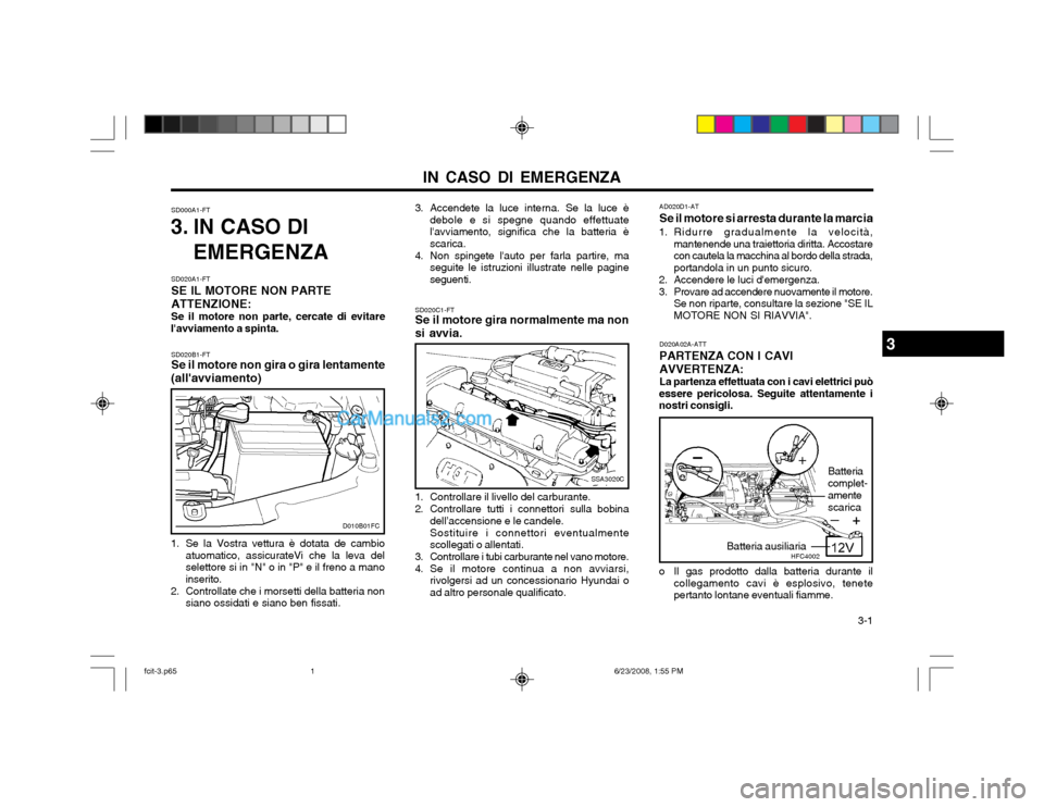 Hyundai Matrix 2003  Manuale del proprietario (in Italian) IN CASO DI EMERGENZA  3-1
SD000A1-FT
3. IN CASO DI
EMERGENZA
SD020A1-FT SE IL MOTORE NON PARTEATTENZIONE: Se il motore non parte, cercate di evitare
lavviamento a spinta. SD020C1-FT Se il motore gira