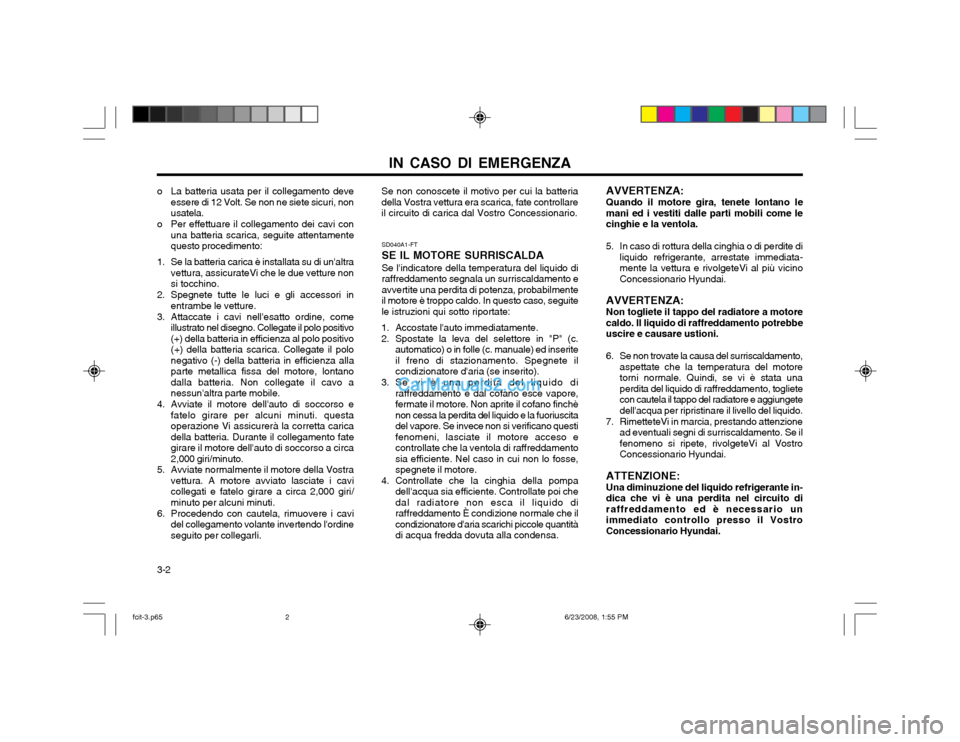 Hyundai Matrix 2003  Manuale del proprietario (in Italian) IN CASO DI EMERGENZA
3-2
o La batteria usata per il collegamento deve
essere di 12 Volt. Se non ne siete sicuri, non usatela.
o Per effettuare il collegamento dei cavi con una batteria scarica, seguit