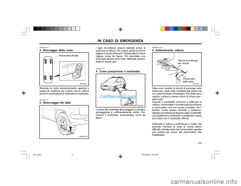 Hyundai Matrix 2003  Manuale del proprietario (in Italian) IN CASO DI EMERGENZA  3-5
SD070D1-FT 
2. Bloccaggio della ruotaPneumatico forato
Bloccate la ruota diametralmente opposta a quella da sostituire per evitare che la vetturascivoli in avanti mentre è s