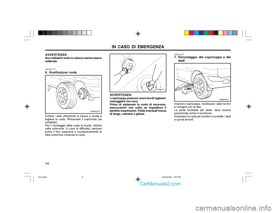 Hyundai Matrix 2003  Manuale del proprietario (in Italian) IN CASO DI EMERGENZA
3-6 SD070H1-FT 
6. Sostituzione ruote Svitare i dadi utilizzando la chiave a snodo e
togliere la ruota. Rimuovere il copriruota (se installato). Per il montaggio della ruota di sc
