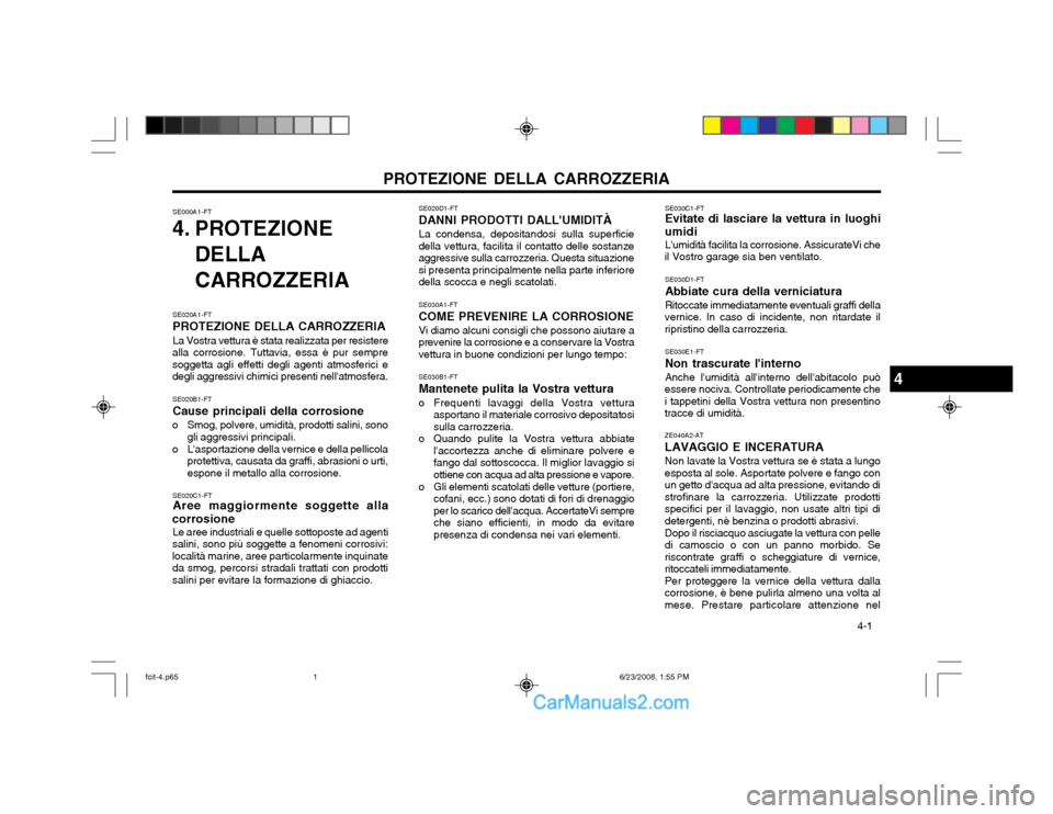 Hyundai Matrix 2003  Manuale del proprietario (in Italian) PROTEZIONE DELLA CARROZZERIA  4-1
SE020D1-FT DANNI PRODOTTI DALLUMIDITÀLa condensa, depositandosi sulla superficie
della vettura, facilita il contatto delle sostanze aggressive sulla carrozzeria. Qu