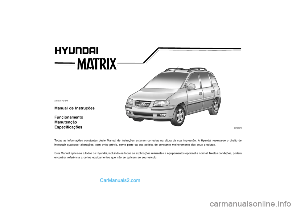 Hyundai Matrix 2003  Manual do proprietário (in Portuguese) A030A01FC-GPT Manual de Instruções Funcionamento Manutenção Especificações 
Todas as informações constantes deste Manual de Instruções estavam correctas na altura da sua impressão. A Hyunda