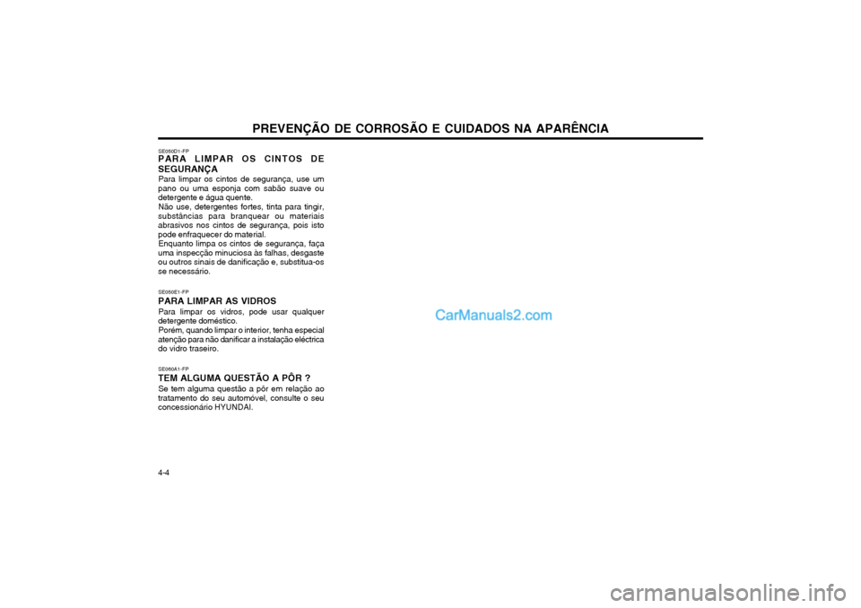 Hyundai Matrix 2003 Manual do proprietário (in Portuguese) PREVENÇÃO DE CORROSÃO E CUIDADOS NA APARÊNCIA
4-4 SE050D1-FP
PARA LIMPAR OS CINTOS DE SEGURANÇA
Para limpar os cintos de segurança, use um
pano ou uma esponja com sabão suave ou detergente e á Hyundai Matrix 2003 Manual do proprietário (in Portuguese) PREVENÇÃO DE CORROSÃO E CUIDADOS NA APARÊNCIA
4-4 SE050D1-FP
PARA LIMPAR OS CINTOS DE SEGURANÇA
Para limpar os cintos de segurança, use um
pano ou uma esponja com sabão suave ou detergente e á