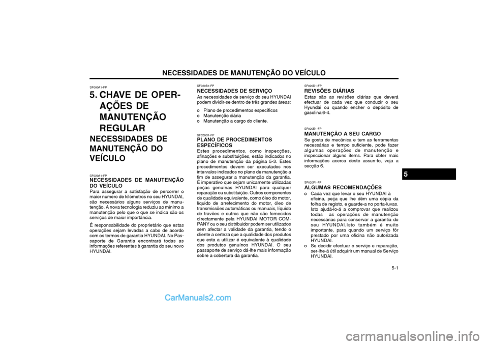 Hyundai Matrix 2003 Manual do proprietário (in Portuguese) NECESSIDADES DE MANUTENÇÃO DO VEÍCULO 5-1
SF000A1-FP
5. CHAVE DE OPER-
AÇÕES DE MANUTENÇÃOREGULAR
NECESSIDADES DE
MANUTENÇÃO DO VEÍCULO
SF020A1-FP
NECESSIDADES DE MANUTENÇÃO DO VEÍCULO
Hyundai Matrix 2003 Manual do proprietário (in Portuguese) NECESSIDADES DE MANUTENÇÃO DO VEÍCULO 5-1
SF000A1-FP
5. CHAVE DE OPER-
AÇÕES DE MANUTENÇÃOREGULAR
NECESSIDADES DE
MANUTENÇÃO DO VEÍCULO
SF020A1-FP
NECESSIDADES DE MANUTENÇÃO DO VEÍCULO