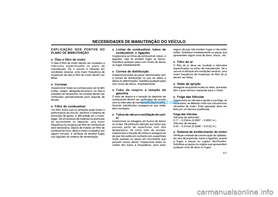 Hyundai Matrix 2003 Manual do proprietário (in Portuguese) NECESSIDADES DE MANUTENÇÃO DO VEÍCULO 5-7
EXPLICAÇÃO DOS PONTOS DO PLANO DE MANUTENÇÃO
o Óleo e filtro do motor
O óleo e filtro do motor devem ser mudados a
intervalos especificados no pla Hyundai Matrix 2003 Manual do proprietário (in Portuguese) NECESSIDADES DE MANUTENÇÃO DO VEÍCULO 5-7
EXPLICAÇÃO DOS PONTOS DO PLANO DE MANUTENÇÃO
o Óleo e filtro do motor
O óleo e filtro do motor devem ser mudados a
intervalos especificados no pla