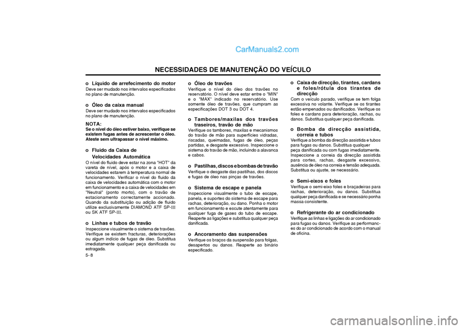 Hyundai Matrix 2003 Manual do proprietário (in Portuguese) NECESSIDADES DE MANUTENÇÃO DO VEÍCULO
5- 8
o Líquido de arrefecimento do motor
Deve ser mudado nos intervalos especificados no plano de manutenção.
o Óleo da caixa manual Deve ser mudado nos in Hyundai Matrix 2003 Manual do proprietário (in Portuguese) NECESSIDADES DE MANUTENÇÃO DO VEÍCULO
5- 8
o Líquido de arrefecimento do motor
Deve ser mudado nos intervalos especificados no plano de manutenção.
o Óleo da caixa manual Deve ser mudado nos in