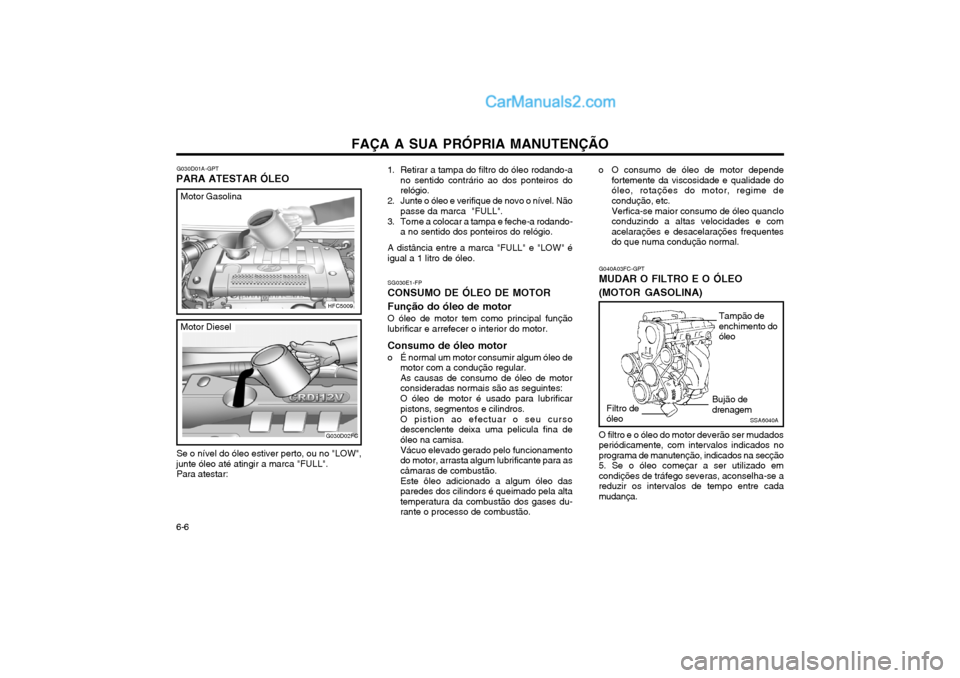 Hyundai Matrix 2003 Manual do proprietário (in Portuguese) FAÇA A SUA PRÓPRIA MANUTENÇÃO
6-6 G040A03FC-GPT MUDAR O FILTRO E O ÓLEO (MOTOR GASOLINA)
o O consumo de óleo de motor depende
fortemente da viscosidade e qualidade do óleo, rotações do motor, Hyundai Matrix 2003 Manual do proprietário (in Portuguese) FAÇA A SUA PRÓPRIA MANUTENÇÃO
6-6 G040A03FC-GPT MUDAR O FILTRO E O ÓLEO (MOTOR GASOLINA)
o O consumo de óleo de motor depende
fortemente da viscosidade e qualidade do óleo, rotações do motor,