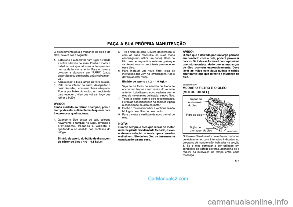 Hyundai Matrix 2003 Manual do proprietário (in Portuguese) FAÇA A SUA PRÓPRIA MANUTENÇÃO 6-7
O procedimento para a mudança do óleo e do filtro, deverá ser o seguinte:
1. Estacione o automóvel num lugar nivelado e active o travão de mão. Ponha o m Hyundai Matrix 2003 Manual do proprietário (in Portuguese) FAÇA A SUA PRÓPRIA MANUTENÇÃO 6-7
O procedimento para a mudança do óleo e do filtro, deverá ser o seguinte:
1. Estacione o automóvel num lugar nivelado e active o travão de mão. Ponha o m