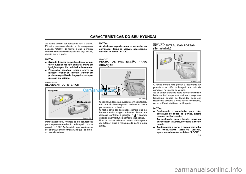 Hyundai Matrix 2003 Manual do proprietário (in Portuguese) CARACTERÍSTICAS DO SEU HYUNDAI 1-5
SB040F2-FP FECHO DE PROTECÇÃO PARA CRIANÇAS O seu Hyundai está equipado com este fecho,
não permitindo este quando accionado, que a porta se abra do interior.
Hyundai Matrix 2003 Manual do proprietário (in Portuguese) CARACTERÍSTICAS DO SEU HYUNDAI 1-5
SB040F2-FP FECHO DE PROTECÇÃO PARA CRIANÇAS O seu Hyundai está equipado com este fecho,
não permitindo este quando accionado, que a porta se abra do interior.