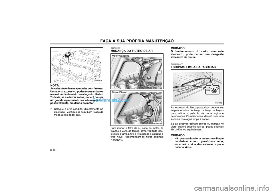 Hyundai Matrix 2003 Manual do proprietário (in Portuguese) FAÇA A SUA PRÓPRIA MANUTENÇÃO
6-12
CUIDADO: O funcionamento do motor, sem este elemento, pode causar um desgasteexcessivo do motor. G080A02A-APT
ESCOVAS LIMPA-PARABRISAS
As escovas do limpa-parabr Hyundai Matrix 2003 Manual do proprietário (in Portuguese) FAÇA A SUA PRÓPRIA MANUTENÇÃO
6-12
CUIDADO: O funcionamento do motor, sem este elemento, pode causar um desgasteexcessivo do motor. G080A02A-APT
ESCOVAS LIMPA-PARABRISAS
As escovas do limpa-parabr
