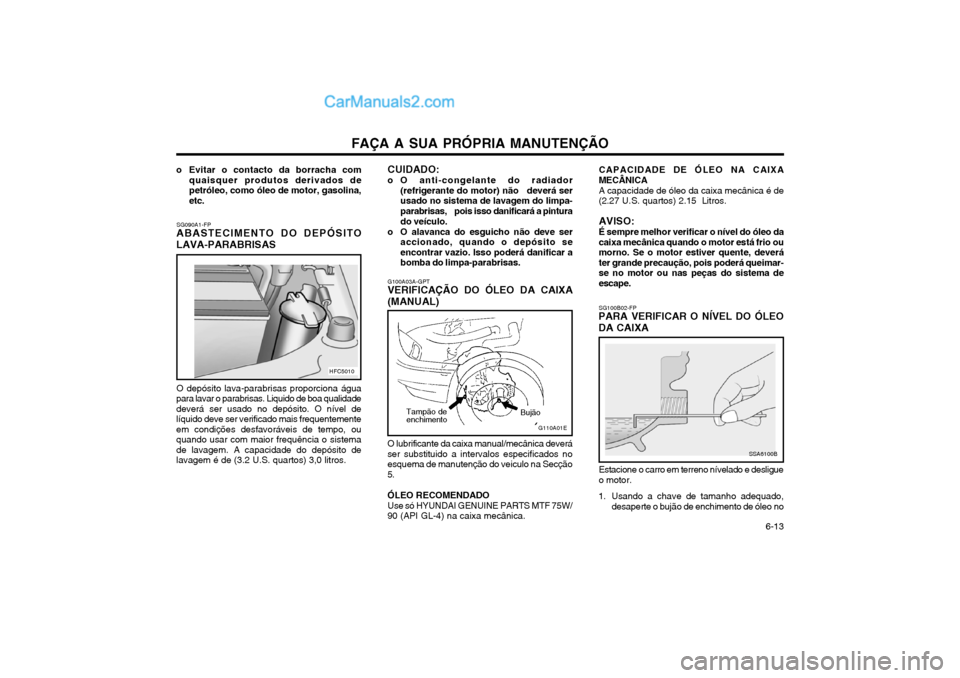 Hyundai Matrix 2003 Manual do proprietário (in Portuguese) FAÇA A SUA PRÓPRIA MANUTENÇÃO 6-13
SG090A1-FP
ABASTECIMENTO DO DEPÓSITO LAVA-PARABRISAS
O depósito lava-parabrisas proporciona água
para lavar o parabrisas. Liquido de boa qualidade deverá s Hyundai Matrix 2003 Manual do proprietário (in Portuguese) FAÇA A SUA PRÓPRIA MANUTENÇÃO 6-13
SG090A1-FP
ABASTECIMENTO DO DEPÓSITO LAVA-PARABRISAS
O depósito lava-parabrisas proporciona água
para lavar o parabrisas. Liquido de boa qualidade deverá s