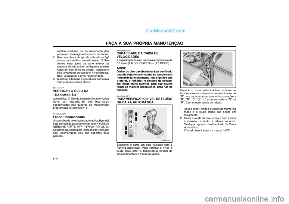 Hyundai Matrix 2003 Manual do proprietário (in Portuguese) FAÇA A SUA PRÓPRIA MANUTENÇÃO
6-14 G110C01FC-GPT
CAPACIDADE DA CAIXA DE VELOCIDADES
A capacidade do oleo da caixa automática é de 6.1 litros (1.6 DOHC)/6.7 litros (1.8 DOHC) . AVISO: O nível do Hyundai Matrix 2003 Manual do proprietário (in Portuguese) FAÇA A SUA PRÓPRIA MANUTENÇÃO
6-14 G110C01FC-GPT
CAPACIDADE DA CAIXA DE VELOCIDADES
A capacidade do oleo da caixa automática é de 6.1 litros (1.6 DOHC)/6.7 litros (1.8 DOHC) . AVISO: O nível do