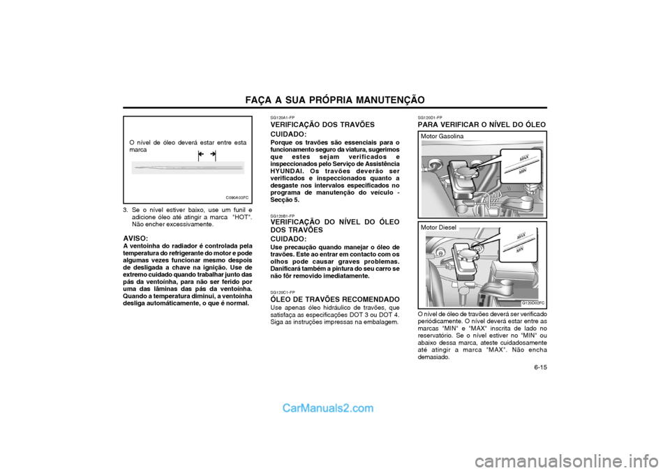 Hyundai Matrix 2003  Manual do proprietário (in Portuguese) FAÇA A SUA PRÓPRIA MANUTENÇÃO   6-15
O nível de óleo deverá estar entre esta marca
C090A03FC
�Î�Î
3. Se o nível estiver baixo, use um funil e
adicione óleo até atingir a marca  "HOT". Não
