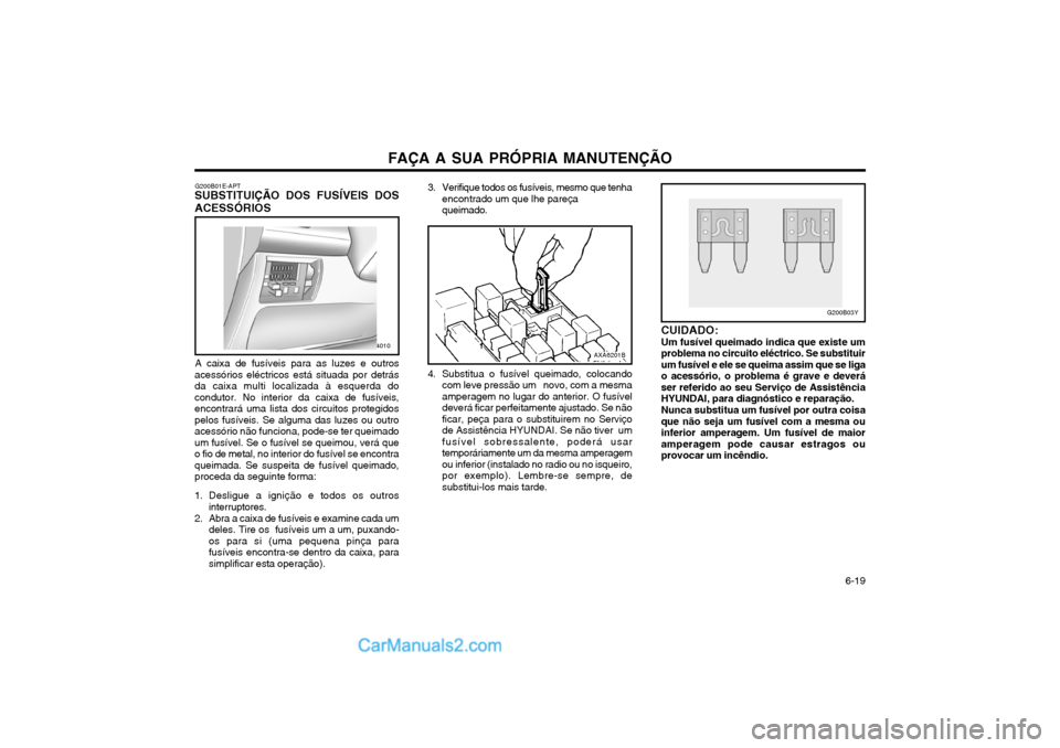 Hyundai Matrix 2003  Manual do proprietário (in Portuguese) FAÇA A SUA PRÓPRIA MANUTENÇÃO   6-19
G200B01E-APT
SUBSTITUIÇÃO DOS FUSÍVEIS DOS ACESSÓRIOS
A caixa de fusíveis para as luzes e outros
acessórios eléctricos está situada por detrás da caix