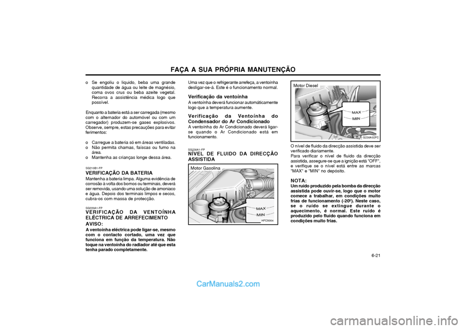 Hyundai Matrix 2003 Manual do proprietário (in Portuguese) FAÇA A SUA PRÓPRIA MANUTENÇÃO 6-21
o Se engoliu o liquido, beba uma grande
quantidade de água ou leite de magnésio, coma ovos crus ou beba azeite vegetal.Recorra a assistência médica logo qu Hyundai Matrix 2003 Manual do proprietário (in Portuguese) FAÇA A SUA PRÓPRIA MANUTENÇÃO 6-21
o Se engoliu o liquido, beba uma grande
quantidade de água ou leite de magnésio, coma ovos crus ou beba azeite vegetal.Recorra a assistência médica logo qu