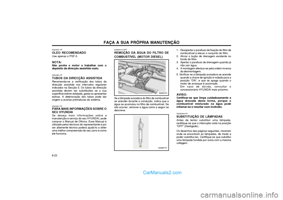 Hyundai Matrix 2003 Manual do proprietário (in Portuguese) FAÇA A SUA PRÓPRIA MANUTENÇÃO
6-22 G300A01O-GPT
REMOÇÃO DA ÁGUA DO FILTRO DE COMBUSTÍVEL (MOTOR DIESEL) Se a lâmpada avisadora do filtro de combustível se acender durante a condução, indic Hyundai Matrix 2003 Manual do proprietário (in Portuguese) FAÇA A SUA PRÓPRIA MANUTENÇÃO
6-22 G300A01O-GPT
REMOÇÃO DA ÁGUA DO FILTRO DE COMBUSTÍVEL (MOTOR DIESEL) Se a lâmpada avisadora do filtro de combustível se acender durante a condução, indic